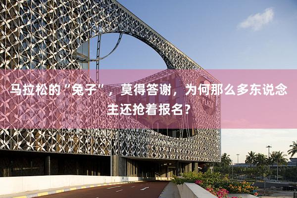 马拉松的“兔子”，莫得答谢，为何那么多东说念主还抢着报名？