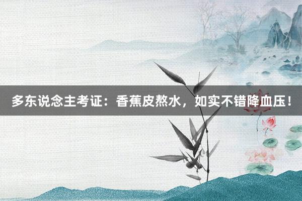多东说念主考证：香蕉皮熬水，如实不错降血压！