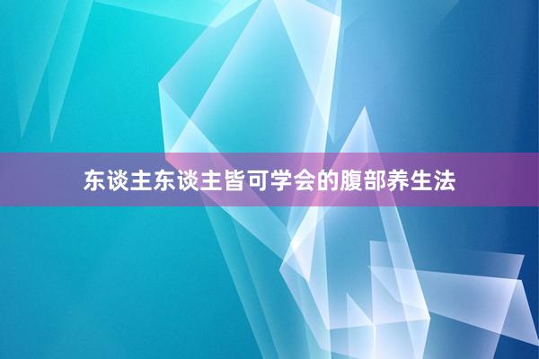 东谈主东谈主皆可学会的腹部养生法