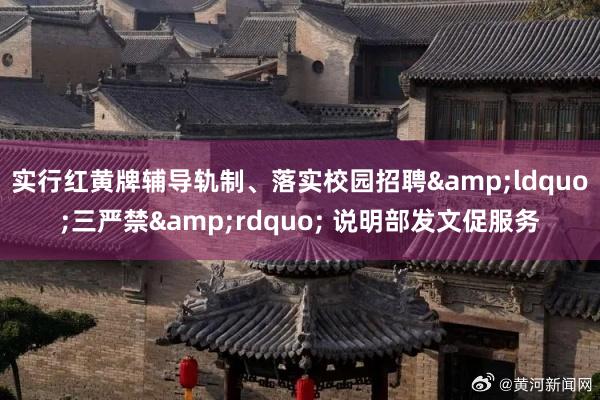实行红黄牌辅导轨制、落实校园招聘&ldquo;三严禁&rdquo; 说明部发文促服务