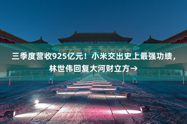 三季度营收925亿元！小米交出史上最强功绩，林世伟回复大河财立方→