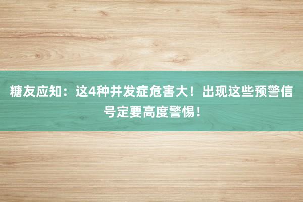 糖友应知：这4种并发症危害大！出现这些预警信号定要高度警惕！
