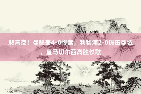 悲喜夜！曼联轰4-0惨案，利物浦2-0碾压曼城，皇马切尔西高胜仗歌