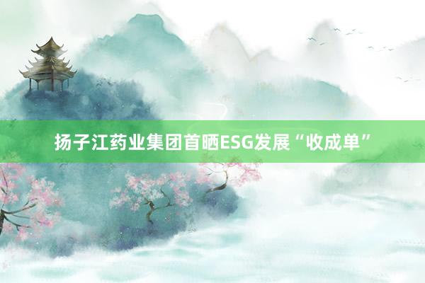 扬子江药业集团首晒ESG发展“收成单”