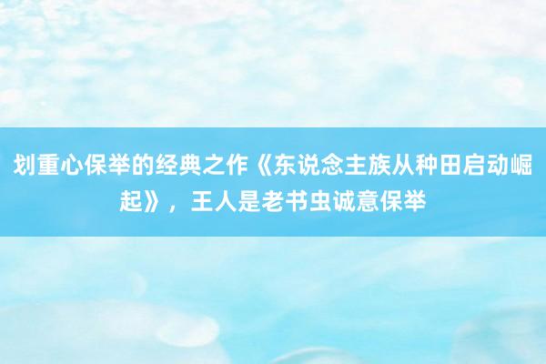 划重心保举的经典之作《东说念主族从种田启动崛起》，王人是老书虫诚意保举