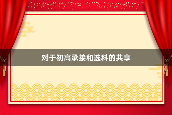 对于初高承接和选科的共享
