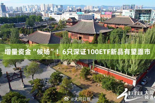 增量资金“候场”！6只深证100ETF新品有望面市
