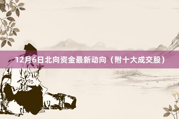 12月6日北向资金最新动向（附十大成交股）