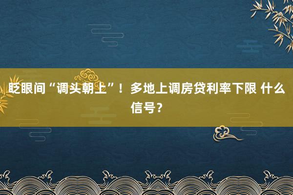 眨眼间“调头朝上”！多地上调房贷利率下限 什么信号？