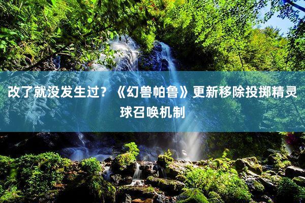 改了就没发生过？《幻兽帕鲁》更新移除投掷精灵球召唤机制